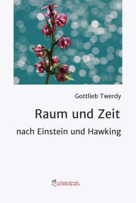 Title: Raum und Zeit: nach Einstein und Hawking, Author: Gottlieb Twerdy