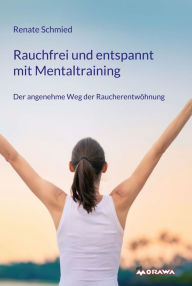 Title: Rauchfrei und entspannt mit Mentaltraining: Der angenehme Weg der Raucherentwöhnung, Author: Renate Schmied