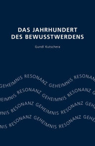 Title: Das Jahrhundert des Bewusstwerdens: Geheimnis Resonanz, Author: Gundl Kutschera