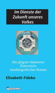 Title: Im Dienste der Zukunft unseres Volkes: Die jüngste Hebamme Österreichs - Autobiographischer Roman, Author: Elisabeth Kobald-Delpos