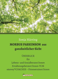 Title: MORBUS PARKINSON aus ganzheitlicher Sicht: ÜBERBLICK für Lebens- und Sozialberater/Innen Ernährungsberater/Innen-TCM smovey®COACHES - Fitnesstrainer/Innen, Author: Sonja Härring