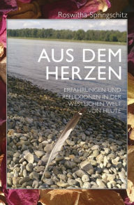 Title: Aus dem Herzen: Erfahrungen und Reflexionen in der westlichen Welt des 21. Jahrhunderts, Author: roswitha springschitz