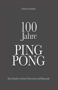 Title: 100 Jahre PING PONG: Eine Familie zwischen Österreich und Dänemark, Author: Gunvor Sramek