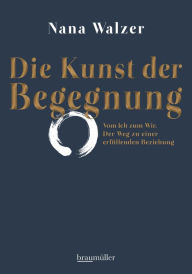 Title: Die Kunst der Begegnung: Vom Ich zum Wir. Der Weg zu einer erfüllenden Beziehung, Author: Nana Walzer
