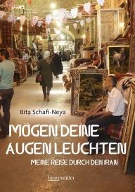 Title: Mögen deine Augen leuchten: Meine Reise durch den Iran, Author: Bita Schafi-Neya