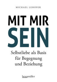 Title: Mit mir sein: Selbstliebe als Basis für Begegnung und Beziehung, Author: Michael Lehofer