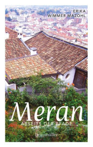 Title: Meran abseits der Pfade: Eine etwas andere Reise durch die Stadt der Villen und Promenaden, Author: Erika Wimmer Mazohl