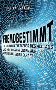 Title: Fremdbestimmt: Die digitalen Taktgeber des Alltags und ihre Auswirkungen auf Mensch und Gesellschaft, Author: Kurt Gallé