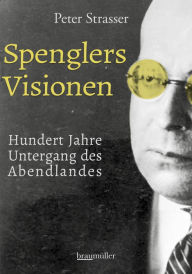 Title: Spenglers Visionen: Hundert Jahre Untergang des Abendlandes, Author: Peter Strasser