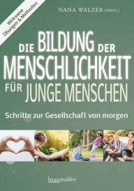 Title: Die Bildung der Menschlichkeit für junge Menschen: Schritte zur Gesellschaft von morgen, Author: Nana Walzer