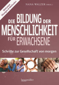 Title: Die Bildung der Menschlichkeit für Erwachsene: Schritte zur Gesellschaft von morgen, Author: Nana Walzer
