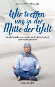 Title: Wir treffen uns in der Mitte der Welt: Von fehlender Akzeptanz in der Gesellschaft und starken Frauen, Author: Menerva Hammad