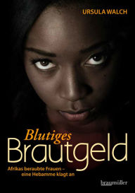 Title: Blutiges Brautgeld: Afrikas beraubte Frauen - eine Hebamme klagt an, Author: Ursula Walch