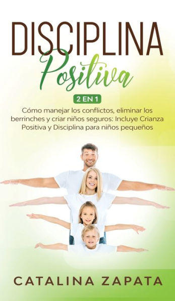 Disciplina Positiva: 2 en 1: Cómo manejar los conflictos, eliminar berrinches y criar niños seguros: Incluye Crianza Positiva para pequeños