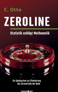 Title: Zeroline - Statistik schlägt Mathematik: Ein Spielsystem zur Eliminierung des Zerovorteils der Bank, Author: C. Otto