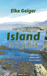 Title: Was Island erzählt: Zwischen Natur und Wirklichkeit, Author: Elke Geiger