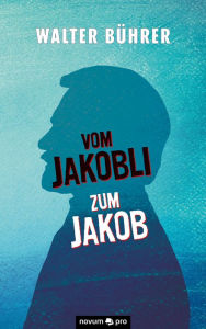 Title: Vom Jakobli zum Jakob, Author: Walter Bührer