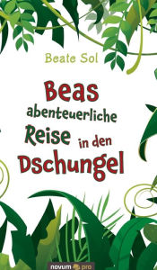 Title: Beas abenteuerliche Reise in den Dschungel, Author: Beate Sol