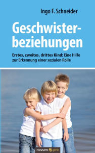 Title: Geschwisterbeziehungen: Erstes, zweites, drittes Kind: Eine Hilfe zur Erkennung einer sozialen Rolle, Author: Ingo F. Schneider