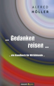 Title: ... Gedanken reisen ...: ... ein Handbuch für Mitfühlende ..., Author: Alfred Höller