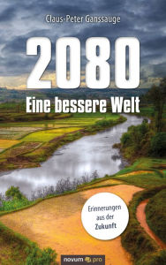 Title: 2080 - Eine bessere Welt: Erinnerungen aus der Zukunft, Author: Claus-Peter Ganssauge