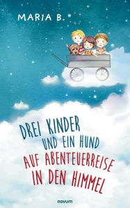 Title: Drei Kinder und ein Hund auf Abenteuerreise in den Himmel, Author: Maria B.