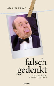 Title: falsch gedenkt: Geschichten, Cabaret, Satiren, Author: alex brunner