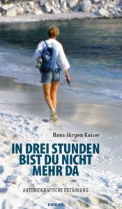 Title: In drei Stunden bist du nicht mehr da: Autobiografische Erzählung, Author: Hans-Jïrgen Kaiser