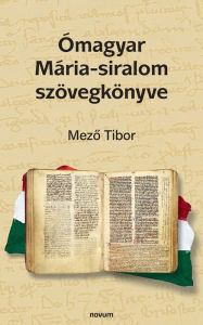 Title: Ómagyar Mária-siralom szövegkönyve, Author: Mezo Tibor