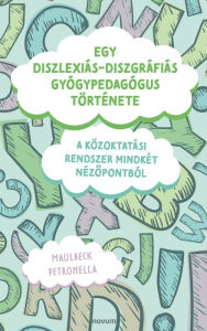 Title: Egy diszlexiás-diszgráfiás gyógypedagógus története: A közoktatási rendszer mindkét nézopontból, Author: Maulbeck Petronella