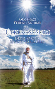 Title: Útkereséseim: Deum Partus, Istenek sarjadéka, Author: Orosházi Ferenc András