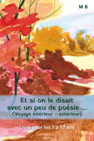 Title: Et si on le disait avec un peu de poésie ... (Voyage intérieur - extérieur): Livre pour les 7 à 77 ans, Author: M B