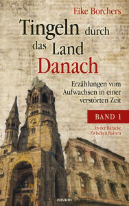 Title: Tingeln durch das Land Danach - Band 1: Erzählungen vom Aufwachsen in einer verstörten Zeit, Author: Eike Borchers