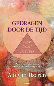 Title: Gedragen door de tijd zien licht inzien: Zien is meer dan Kijken Inzien is met andere ogen Zien, Author: Ajo van IJzeren