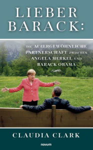 Title: Lieber Barack: Die außergewöhnliche Partnerschaft zwischen Angela Merkel und Barack Obama, Author: Claudia Clark