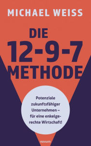 Title: Die 12-9-7 Methode: Potenziale zukunftsfähiger Unternehmen - für eine enkelgerechte Wirtschaft!, Author: Michael Weiss