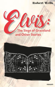 Title: Elvis: The Siege of Graceland and Other Stories, Author: Robert Wells