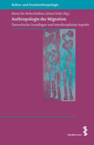 Title: Anthropologie der Migration: Theoretische Grundlagen und interdisziplinäre Aspekte, Author: Maria Six-Hohenbalken