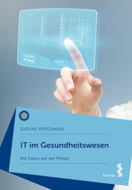 Title: IT im Gesundheitswesen: Mit Fokus auf der Pflege, Author: Eveline Prochaska