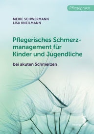 Title: Pflegerisches Schmerzmanagement für Kinder und Jugendliche: bei akuten Schmerzen, Author: Meike Schwermann