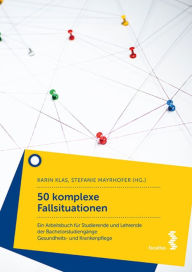 Title: 50 komplexe Fallsituationen: Ein Arbeitsbuch für Studierende und Lehrende der Bachelorstudiengänge Gesundheits- und Krankenpflege, Author: Karin Klas