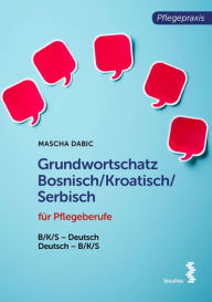 Title: Grundwortschatz Bosnisch/Kroatisch/Serbisch für Pflegeberufe: BKS-Deutsch/Deutsch-BKS, Author: Mascha Dabi?