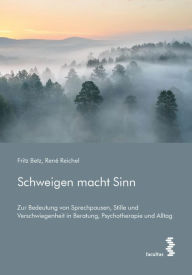 Title: Schweigen macht Sinn: Zur Bedeutung von Sprechpausen, Stille und Verschwiegenheit in Beratung, Psychotherapie und Alltag, Author: Fritz Betz