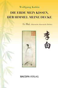Title: Die Erde mein Kissen, der Himmel meine Decke: Li Bai. Klassische chinesische Dichter., Author: Wolfgang Kubin