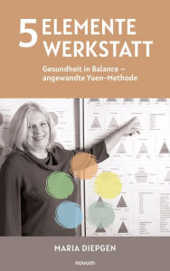 Title: 5 Elemente Werkstatt: Gesundheit in Balance - angewandte Yuen-Methode, Author: Maria Diepgen