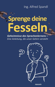 Title: Sprenge deine Fesseln: Geheimnisse des Sprachenlernens - Eine Anleitung, die unser Gehirn versteht, Author: Alfred Spandl