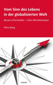 Title: Vom Sinn des Lebens in der globalisierten Welt: Besser entscheiden - mein Wertekompass, Author: Petra Barg