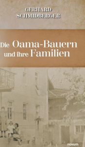 Title: Die Oama-Bauern und ihre Familien: Freie Bauern gefangen in den Wirren der Zeit, Author: Gerhard Schmidberger
