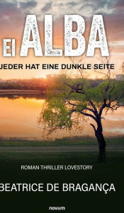 Title: El Alba: Jeder hat eine dunkle Seite Roman Thriller Lovestory, Author: Beatrice de Braganïa