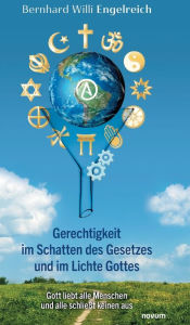 Title: Gerechtigkeit im Schatten des Gesetzes und im Lichte Gottes: Gott liebt alle Menschen und alle schlieï¿½t keinen aus, Author: Bernhard Willi Engelreich